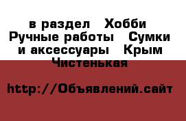  в раздел : Хобби. Ручные работы » Сумки и аксессуары . Крым,Чистенькая